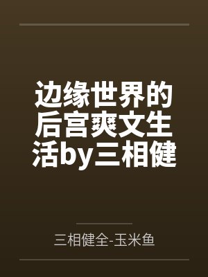 边缘世界的后宫爽文生活by三相健全-玉米鱼