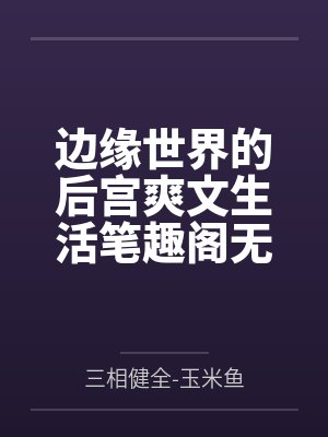 边缘世界的后宫爽文生活笔趣阁无弹窗