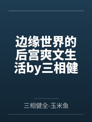 边缘世界的后宫爽文生活by三相健全-玉米鱼笔趣阁无弹窗