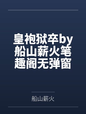 皇袍狱卒by船山薪火笔趣阁无弹窗