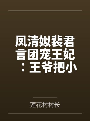 凤清姒裴君言团宠王妃：王爷把小撩精宠坏了