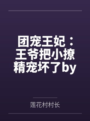 团宠王妃：王爷把小撩精宠坏了by莲花村村长