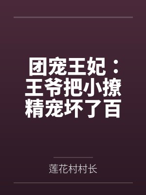 团宠王妃：王爷把小撩精宠坏了百度云笔趣阁