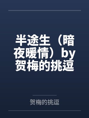 半途生（暗夜暖情）by贺梅的挑逗笔趣阁无弹窗