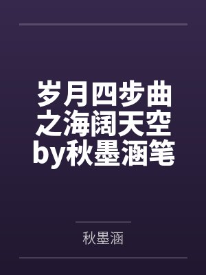 岁月四步曲之海阔天空by秋墨涵笔趣阁无弹窗