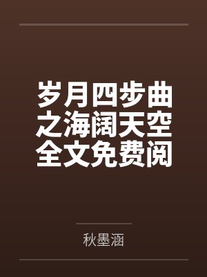 岁月四步曲之海阔天空全文免费阅读