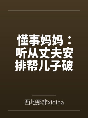 懂事妈妈:听从丈夫安排帮儿子破处 懂事妈妈:听从丈夫安排帮儿子破处