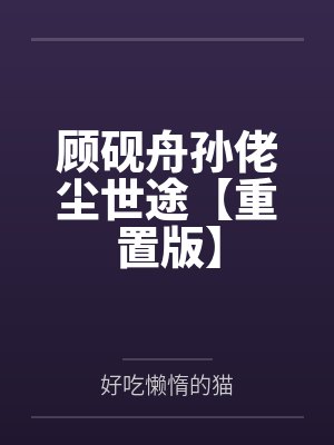 顾砚舟孙佬尘世途【重置版】