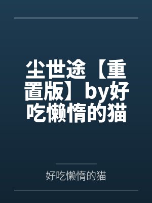 尘世途【重置版】by好吃懒惰的猫