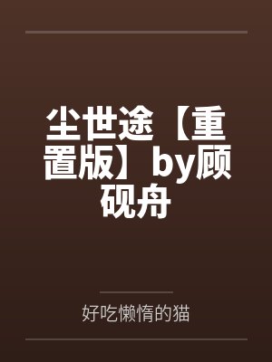 尘世途【重置版】by顾砚舟