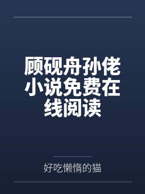 顾砚舟孙佬小说免费在线阅读