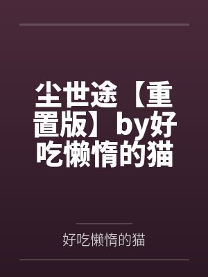 尘世途【重置版】by好吃懒惰的猫笔趣阁无弹窗