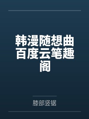 韩漫随想曲百度云笔趣阁