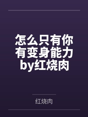 怎么只有你有变身能力by红烧肉
