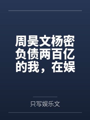 周昊文杨密负债两百亿的我，在娱乐圈打工！