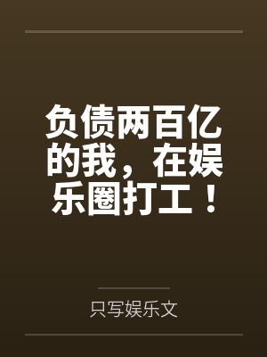 负债两百亿的我，在娱乐圈打工！笔趣阁无弹窗