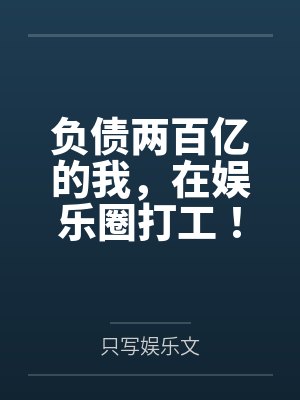 负债两百亿的我，在娱乐圈打工！by只写娱乐文笔趣阁无弹窗