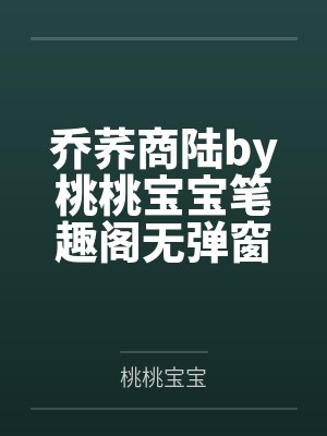乔荞商陆by桃桃宝宝笔趣阁无弹窗