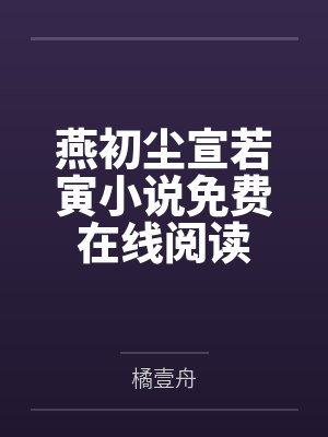 燕初尘宣若寅小说免费在线阅读