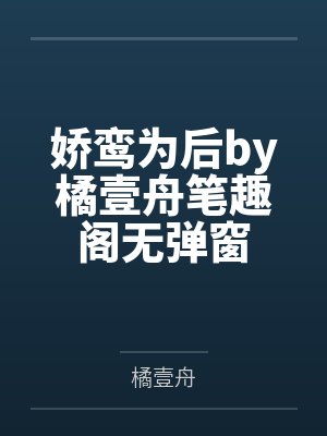 娇鸾为后by橘壹舟笔趣阁无弹窗