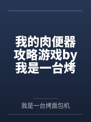 我的肉便器攻略游戏by我是一台烤面包机笔趣阁无弹窗