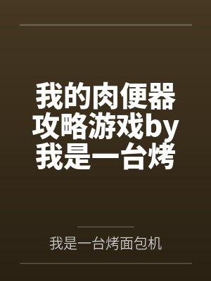 我的肉便器攻略游戏by我是一台烤面包机未删减版