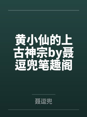 黄小仙的上古神宗by聂逗兜笔趣阁无弹窗