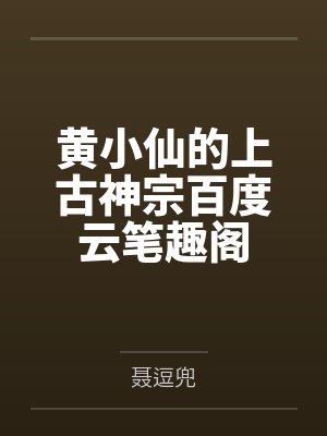 黄小仙的上古神宗百度云笔趣阁