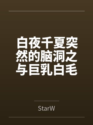 白夜千夏突然的脑洞之与巨乳白毛猫娘亲如一家的年下青梅竟是扶她魅魔