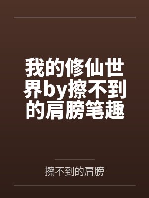 我的修仙世界by擦不到的肩膀笔趣阁无弹窗