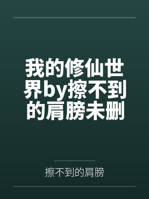 我的修仙世界by擦不到的肩膀未删减版