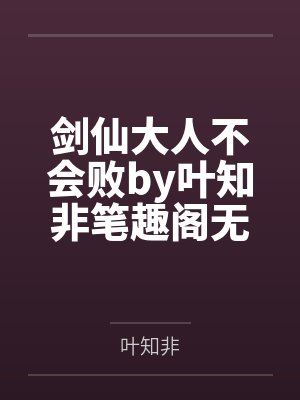 剑仙大人不会败by叶知非笔趣阁无弹窗
