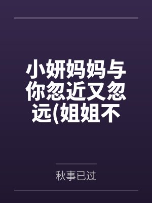 小妍妈妈与你忽近又忽远姐姐不让我失恋