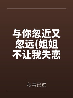 与你忽近又忽远姐姐不让我失恋by小妍