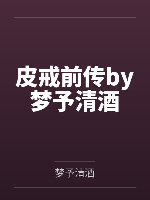 皮戒前传by梦予清酒