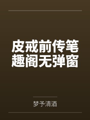 皮戒前传笔趣阁无弹窗