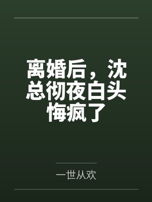 离婚后,沈总彻夜白头悔疯了 离婚后,沈总彻夜白头悔疯了