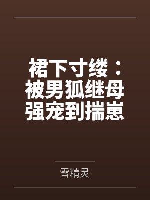 裙下寸缕：被男狐继母强宠到揣崽by雪精灵