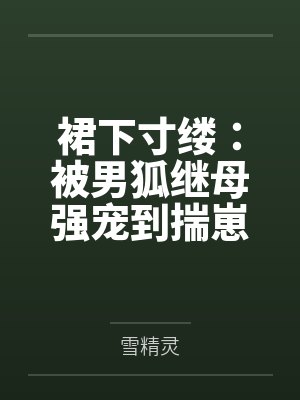 裙下寸缕：被男狐继母强宠到揣崽笔趣阁无弹窗