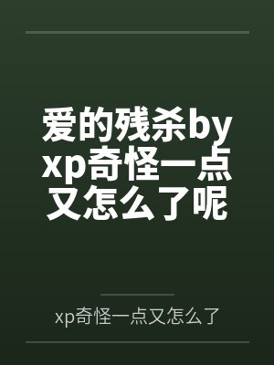 爱的残杀byxp奇怪一点又怎么了呢