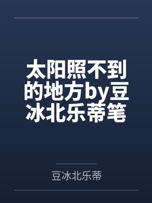 太阳照不到的地方by豆冰北乐蒂笔趣阁无弹窗