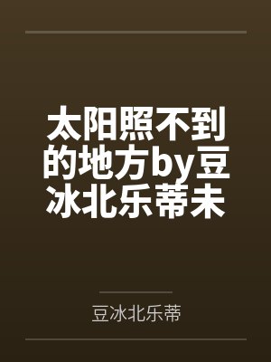 太阳照不到的地方by豆冰北乐蒂未删减版