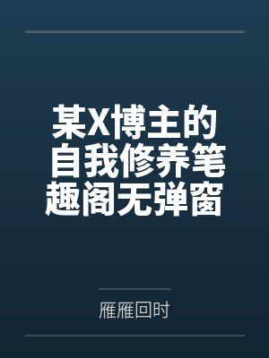 某X博主的自我修养笔趣阁无弹窗