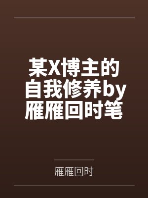 某X博主的自我修养by雁雁回时笔趣阁无弹窗