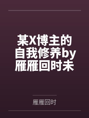 某X博主的自我修养by雁雁回时未删减版