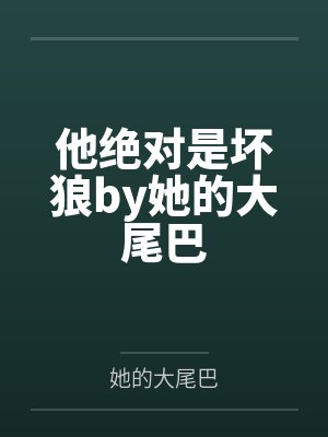他绝对是坏狼by她的大尾巴