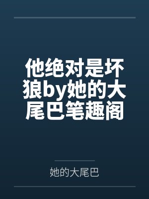 他绝对是坏狼by她的大尾巴笔趣阁无弹窗