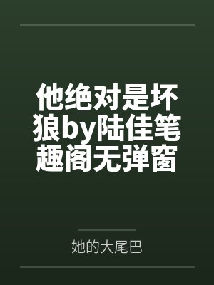 他绝对是坏狼by陆佳笔趣阁无弹窗
