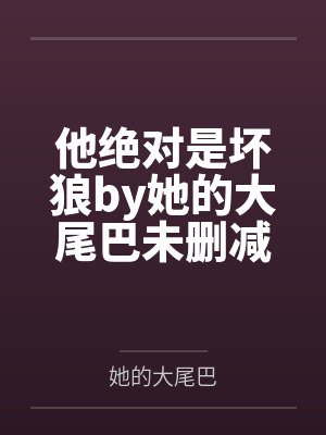 他绝对是坏狼by她的大尾巴未删减版
