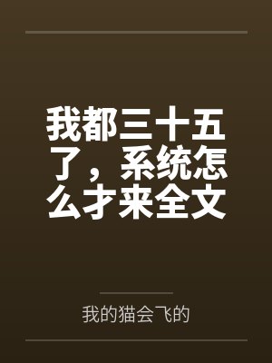 我都三十五了，系统怎么才来全文免费阅读